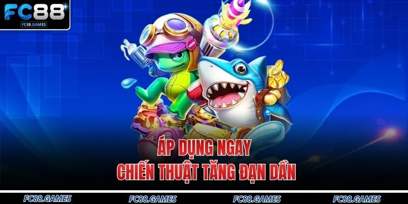 Bắn Cá FC88 4 Áp dụng ngay chiến thuật tăng đạn dần