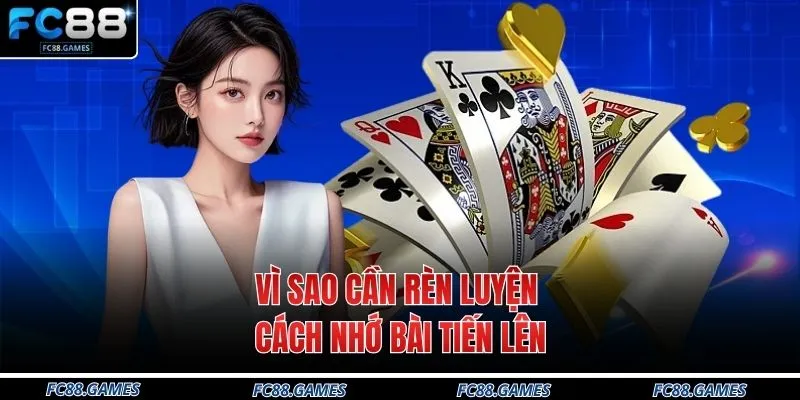 Vì sao cần rèn luyện cách nhớ bài tiến lên